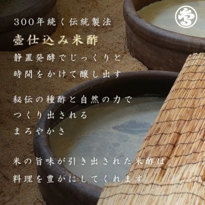 300年続く伝統製法壺仕込み米酢、静置発酵でじっくりと時間をかけて醸し出す。秘伝の種酢と自然の力でつくり出されるまろやかさ。米の旨味が引き出された米酢は料理を豊かにしてくれます